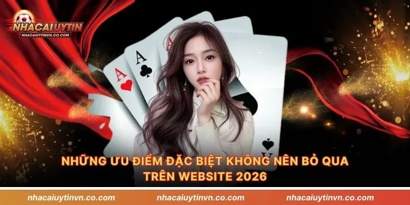 Những ưu điểm đặc biệt không nên bỏ qua trên website 2026
